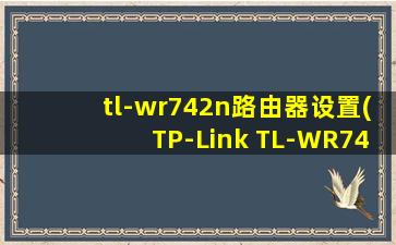 tl-wr742n路由器设置(TP-Link TL-WR742N无线路由器怎么设置)